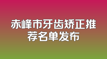 赤峰市牙齿矫正推荐名单发布