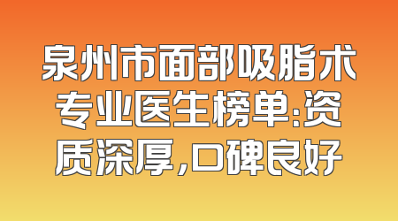 泉州市面部吸脂术专业医生榜单：资质深厚，口碑良好