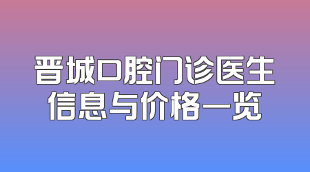 晋城口腔门诊医生信息与价格一览