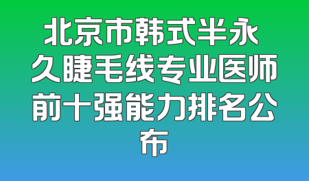 北京市韩式半永 久睫毛线专业医师前十强能力排名公布
