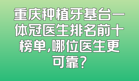 重庆种植牙基台一体冠医生排名前十榜单，哪位医生更可靠？