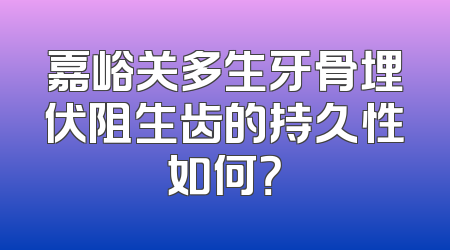 嘉峪关多生牙骨埋伏阻生齿的持久性如何？