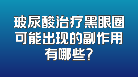 玻尿酸治疗黑眼圈可能出现的副作用有哪些？