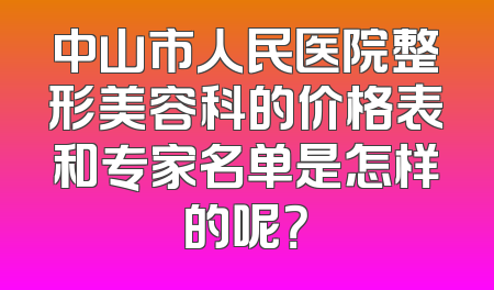 中山市人民医院整形美容科的价格表和专家名单是怎样的呢？