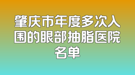肇庆市年度多次入围的眼部抽脂医院名单