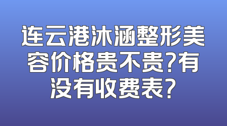 连云港沐涵整形美容价格贵不贵？有没有收费表？
