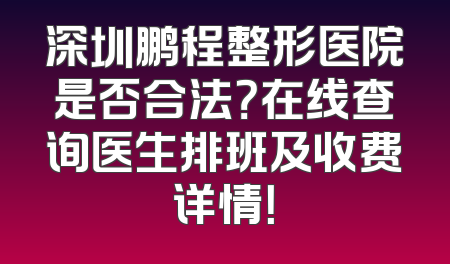 深圳鹏程整形医院是否合法？在线查询医生排班及收费详情！