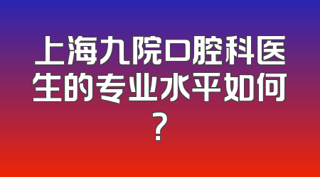 上海九院口腔科医生的专业水平如何？