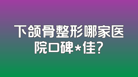 下颌骨整形哪家医院口碑*佳？
