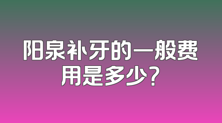 阳泉补牙的一般费用是多少？