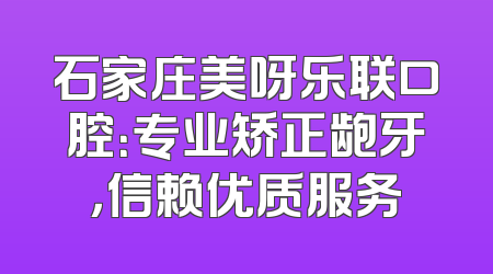 石家庄美呀乐联口腔：专业矫正龅牙，信赖优质服务