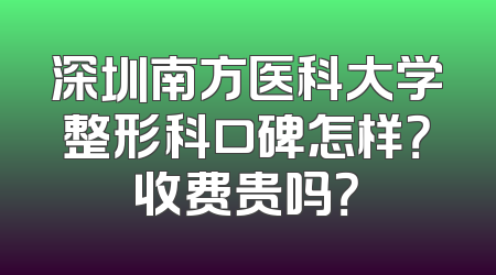 深圳南方医科大学整形科口碑怎样？收费贵吗？