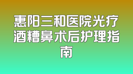 惠阳三和医院光疗酒糟鼻术后护理指南