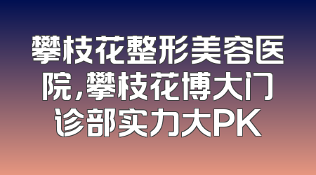 攀枝花整形美容医院，攀枝花博大门诊部实力大PK