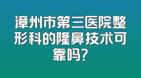 漳州市第三医院整形科的隆鼻技术可靠吗？