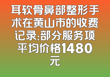 耳软骨鼻部整形手术在黄山市的收费记录：部分服务项平均价格1480元
