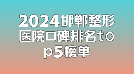 2024邯郸整形医院口碑排名top5榜单