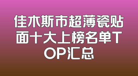 佳木斯市超薄瓷贴面十大上榜名单TOP汇总