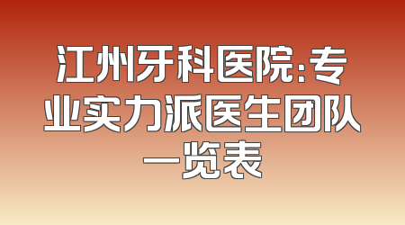 江州牙科医院：专业实力派医生团队一览表