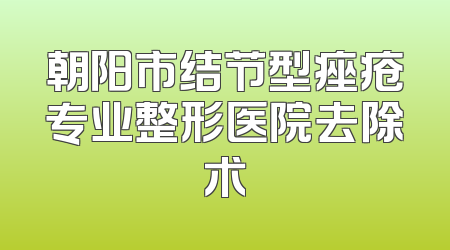 朝阳市结节型痤疮专业整形医院去除术