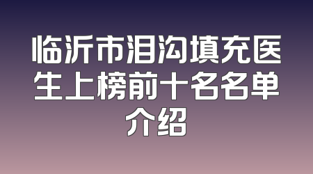 临沂市泪沟填充医生上榜前十名名单介绍