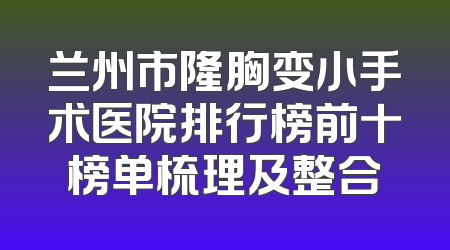兰州市隆胸变小手术医院排行榜前十榜单梳理及整合