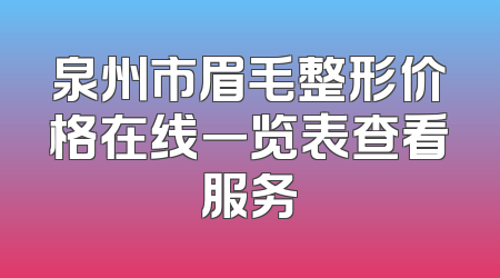 泉州市眉毛整形价格在线一览表查看服务