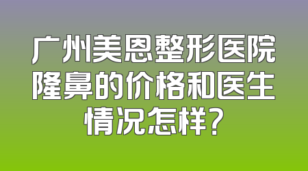 广州美恩整形医院隆鼻的价格和医生情况怎样？