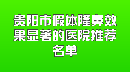 贵阳市假体隆鼻效果显著的医院推荐名单