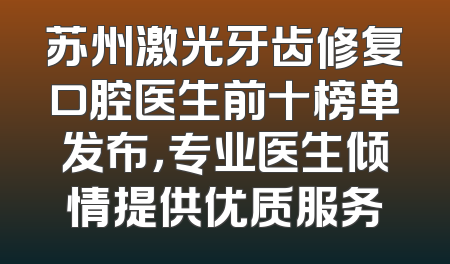 苏州激光牙齿修复口腔医生前十榜单发布，专业医生倾情提供优质服务
