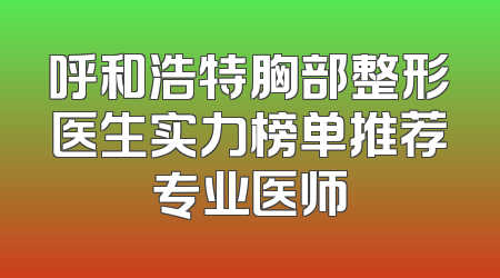 呼和浩特胸部整形医生实力榜单推荐专业医师
