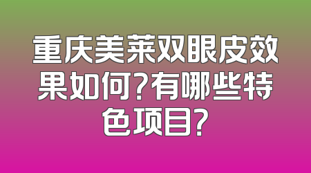 重庆美莱双眼皮效果如何？有哪些特色项目？