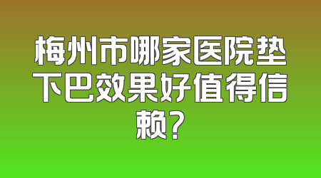 梅州市哪家医院垫下巴效果好值得信赖？