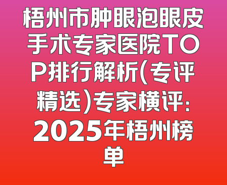 梧州市肿眼泡眼皮手术专家医院TOP排行解析（专评精选）专家横评：2025年梧州榜单