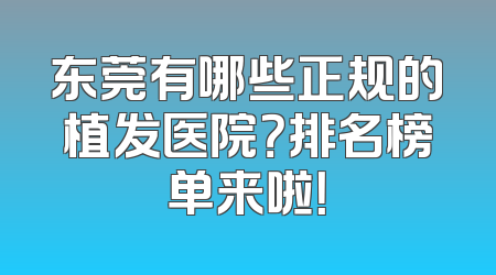 东莞有哪些正规的植发医院？排名榜单来啦！
