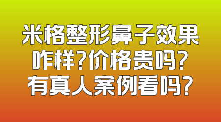 米格整形鼻子效果咋样？价格贵吗？有真人案例看吗？