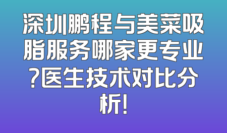 深圳鹏程与美菜吸脂服务哪家更专业？医生技术对比分析！