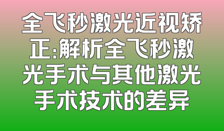 全飞秒激光近视矫正：解析全飞秒激光手术与其他激光手术技术的差异