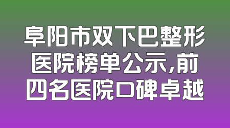 阜阳市双下巴整形医院榜单公示，前四名医院口碑卓越