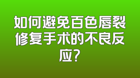 如何避免百色唇裂修复手术的不良反应？
