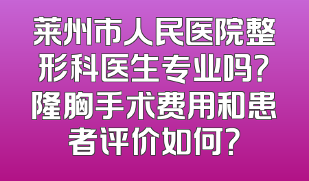 莱州市人民医院整形科医生专业吗？隆胸手术费用和患者评价如何？