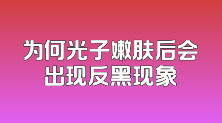 为何光子嫩肤后会出现反黑现象