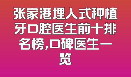 张家港埋入式种植牙口腔医生前十排名榜，口碑医生一览