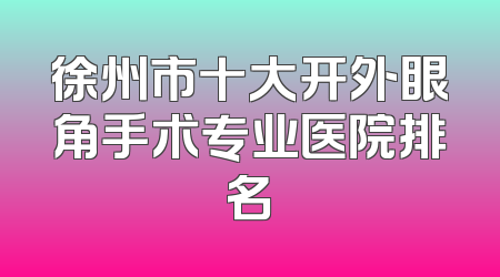 徐州市十大开外眼角手术专业医院排名