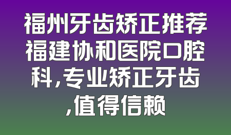 福州牙齿矫正推荐福建协和医院口腔科，专业矫正牙齿，值得信赖