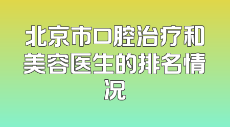 北京市口腔治疗和美容医生的排名情况