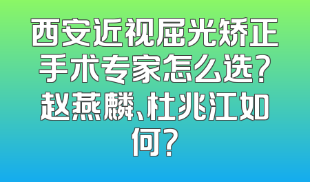 西安近视屈光矫正手术专家怎么选？赵燕麟、杜兆江如何？