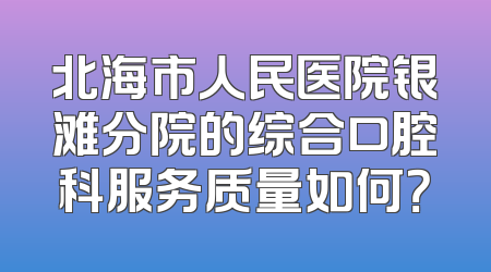 北海市人民医院银滩分院的综合口腔科服务质量如何？