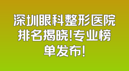 深圳眼科整形医院排名揭晓！专业榜单发布！