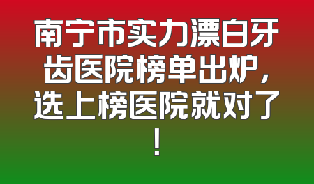 南宁市实力漂白牙齿医院榜单出炉，选上榜医院就对了！